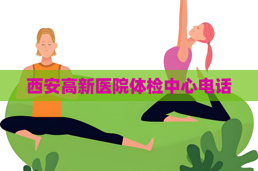 西安高新醫(yī)院體檢中心電話