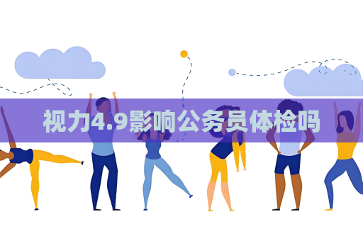 視力4.9影響公務(wù)員體檢嗎