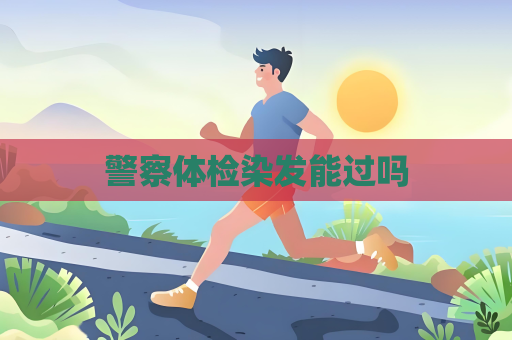警察體檢染發能過嗎