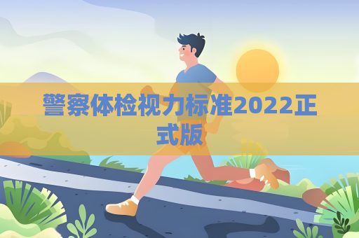 警察體檢視力標(biāo)準(zhǔn)2022正式版