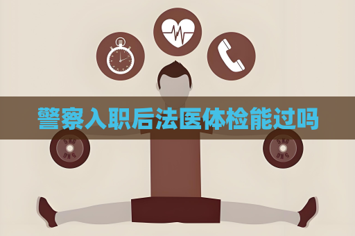 警察入職后法醫(yī)體檢能過嗎