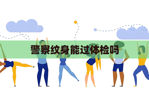警察紋身能過體檢嗎