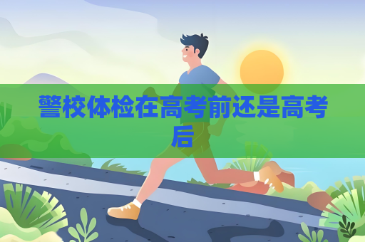 警校體檢在高考前還是高考后
