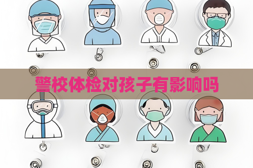 警校體檢對孩子有影響嗎