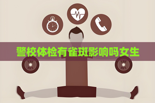 警校體檢有雀斑影響嗎女生