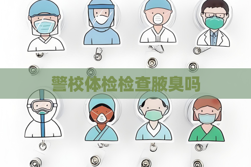 警校體檢檢查腋臭嗎