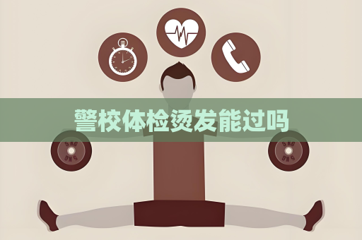 警校體檢燙發能過嗎