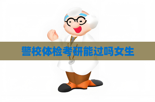 警校體檢考研能過嗎女生