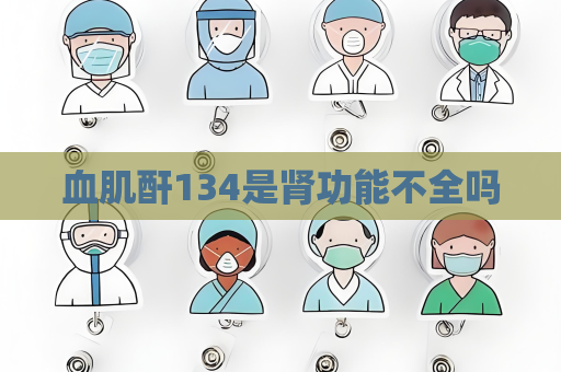 血肌酐134是腎功能不全嗎