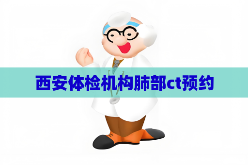 西安體檢機構肺部ct預約