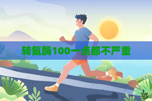 轉氨酶100一點都不嚴重