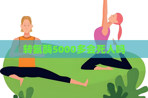 轉氨酶5000多會死人嗎