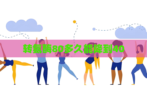 轉氨酶80多久能降到40