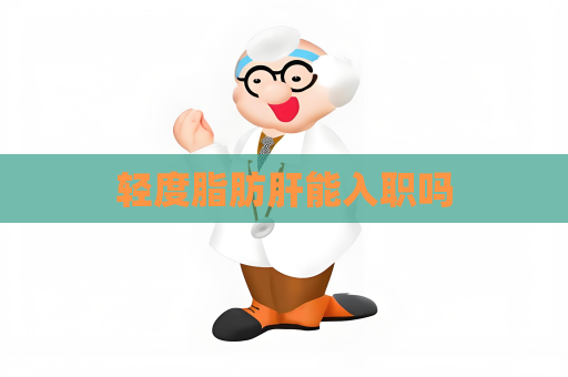 輕度脂肪肝能入職嗎