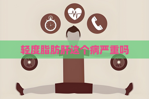 輕度脂肪肝這個病嚴(yán)重嗎