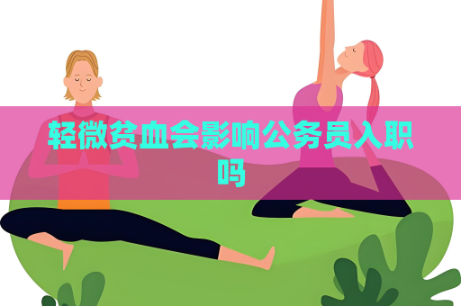 輕微貧血會影響公務員入職嗎