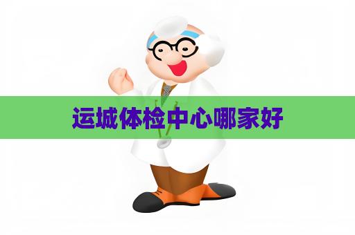 運(yùn)城體檢中心哪家好