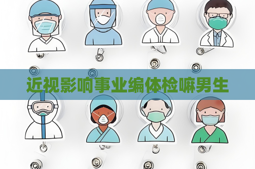 近視影響事業(yè)編體檢嘛男生