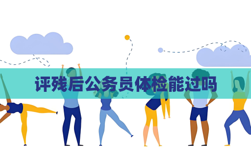 評殘后公務員體檢能過嗎