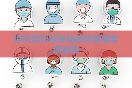 請問澳洲移民體檢檢查哪些項目呢