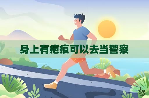 身上有疤痕可以去當(dāng)警察