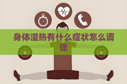 身體濕熱有什么癥狀怎么調理