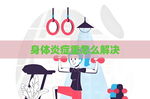 身體炎癥重怎么解決