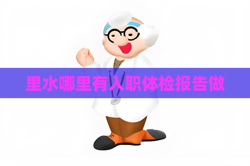 里水哪里有入職體檢報(bào)告做