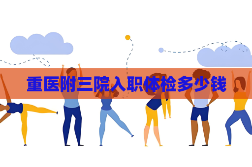 重醫(yī)附三院入職體檢多少錢