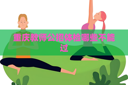 重慶教師公招體檢哪些不能過