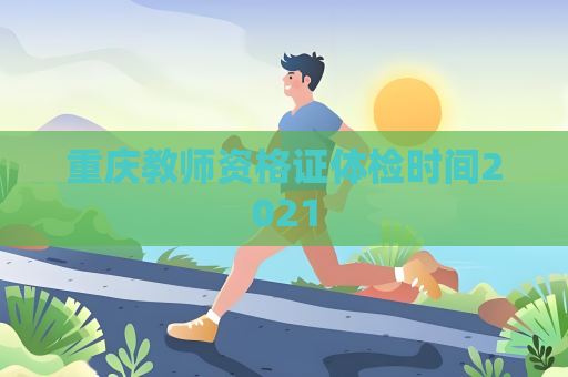 重慶教師資格證體檢時間2021