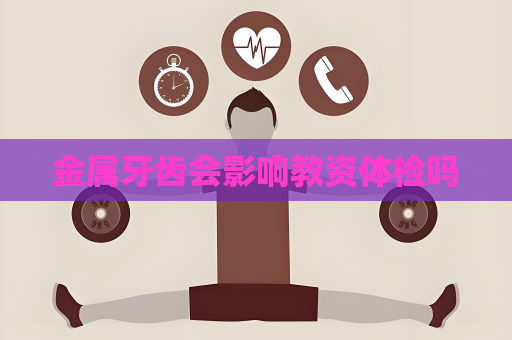 金屬牙齒會影響教資體檢嗎