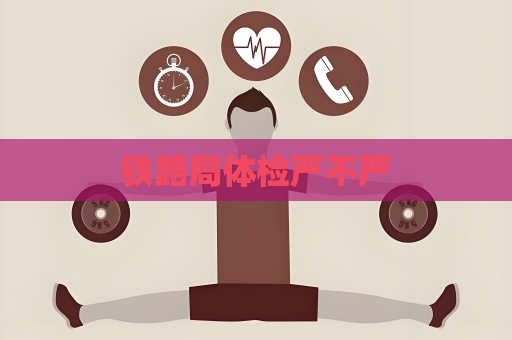 鐵路局體檢嚴不嚴