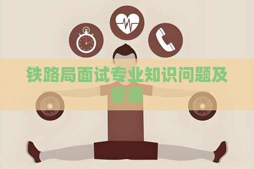 鐵路局面試專業知識問題及答案