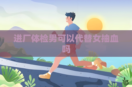進廠體檢男可以代替女抽血嗎