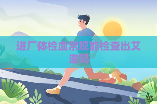 進廠體檢血常規能檢查出艾滋嗎