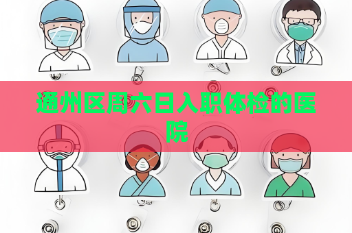 通州區周六日入職體檢的醫院