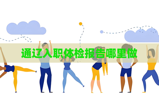 通遼入職體檢報告哪里做