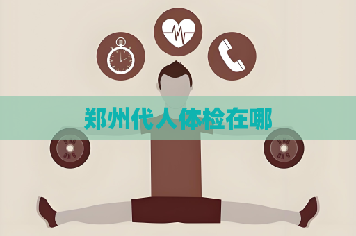 鄭州代人體檢在哪