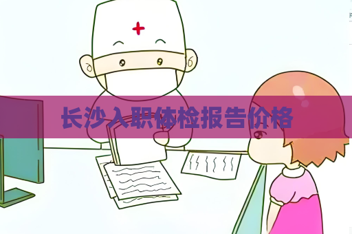 長(zhǎng)沙入職體檢報(bào)告價(jià)格