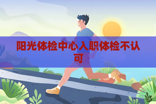 陽光體檢中心入職體檢不認可