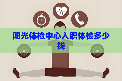 陽光體檢中心入職體檢多少錢