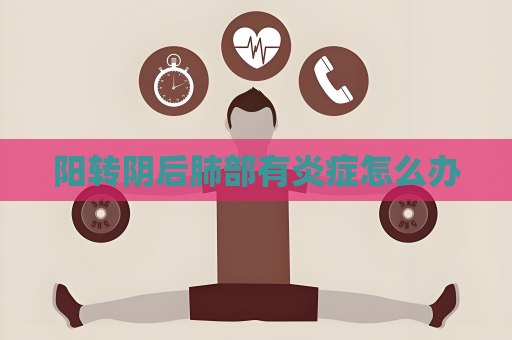 陽轉陰后肺部有炎癥怎么辦