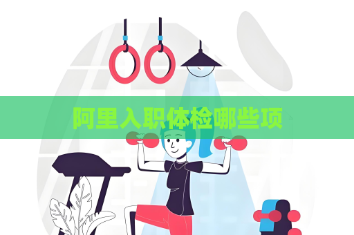 阿里入職體檢哪些項