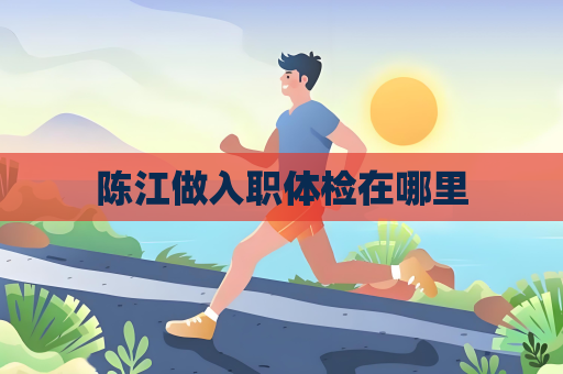 陳江做入職體檢在哪里