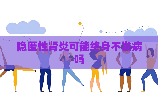 隱匿性腎炎可能終身不發(fā)病嗎