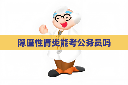 隱匿性腎炎能考公務(wù)員嗎