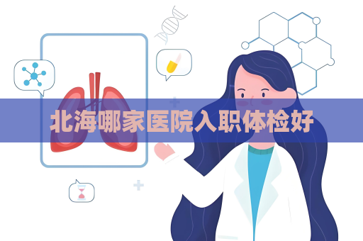 北海哪家醫(yī)院入職體檢好