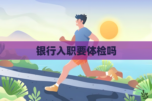 銀行入職要體檢嗎