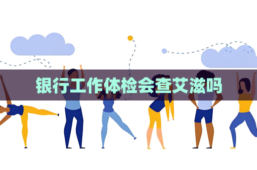 銀行工作體檢會查艾滋嗎